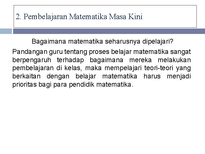 2. Pembelajaran Matematika Masa Kini Bagaimana matematika seharusnya dipelajari? Pandangan guru tentang proses belajar