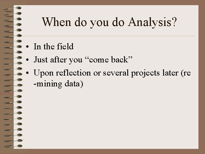 When do you do Analysis? • In the field • Just after you “come