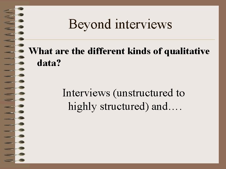 Beyond interviews What are the different kinds of qualitative data? Interviews (unstructured to highly