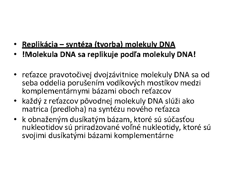  • Replikácia – syntéza (tvorba) molekuly DNA • !Molekula DNA sa replikuje podľa