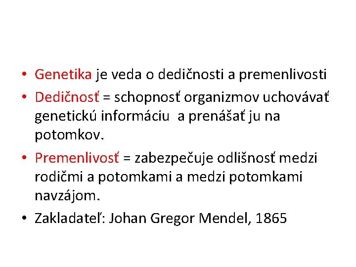  • Genetika je veda o dedičnosti a premenlivosti • Dedičnosť = schopnosť organizmov