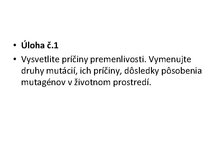  • Úloha č. 1 • Vysvetlite príčiny premenlivosti. Vymenujte druhy mutácií, ich príčiny,