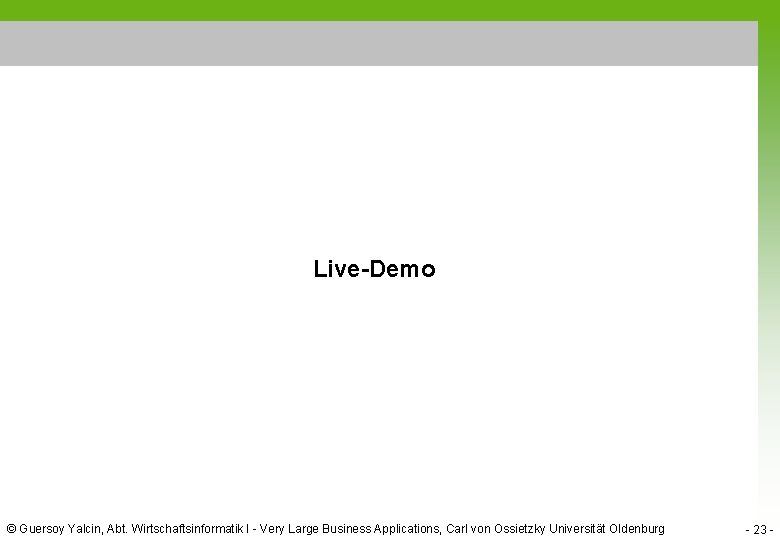Live-Demo © Guersoy Yalcin, Abt. Wirtschaftsinformatik I - Very Large Business Applications, Carl von