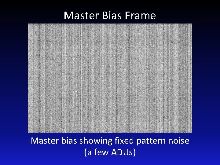 Master Bias Frame Master bias showing fixed pattern noise (a few ADUs) 