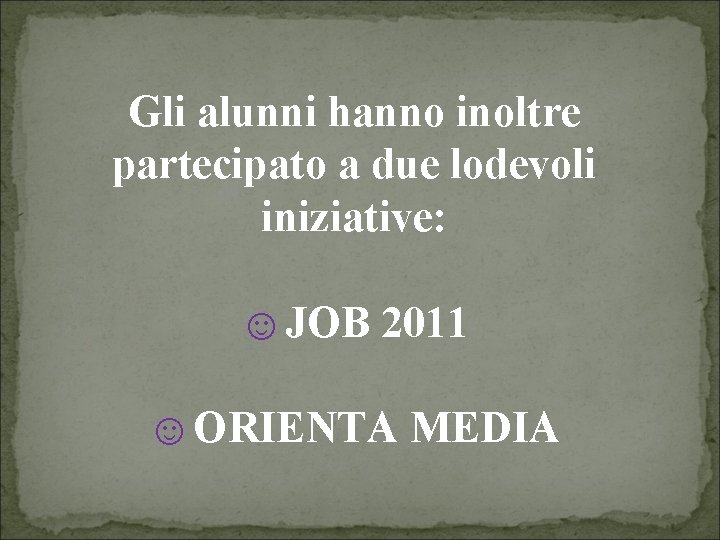 Gli alunni hanno inoltre partecipato a due lodevoli iniziative: ☺JOB 2011 ☺ORIENTA MEDIA 