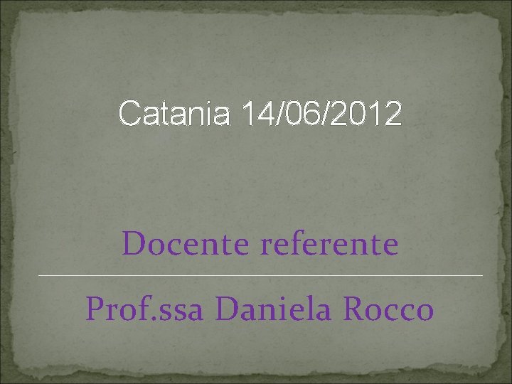 Catania 14/06/2012 Docente referente Prof. ssa Daniela Rocco 