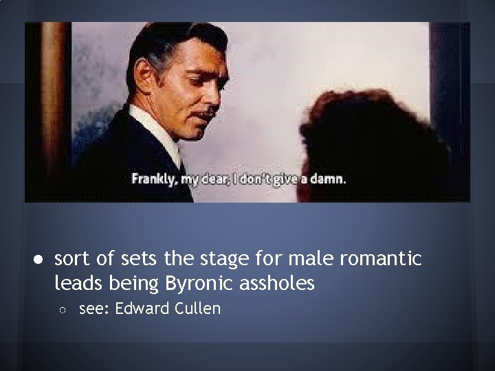 ● sort of sets the stage for male romantic leads being Byronic assholes ○