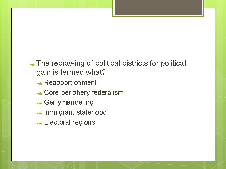  The redrawing of political districts for political gain is termed what? Reapportionment Core-periphery