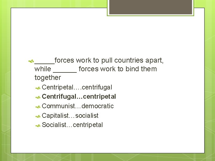  _____forces work to pull countries apart, while ______ forces work to bind them