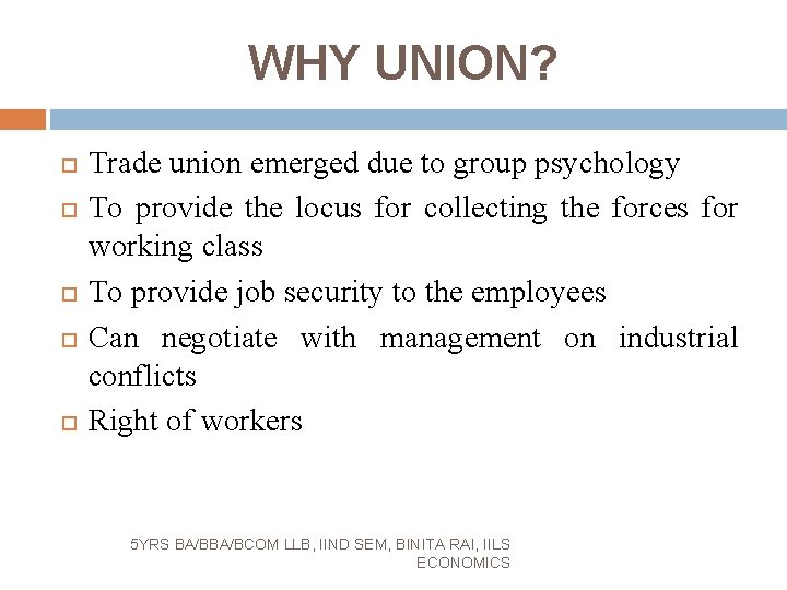 WHY UNION? Trade union emerged due to group psychology To provide the locus for
