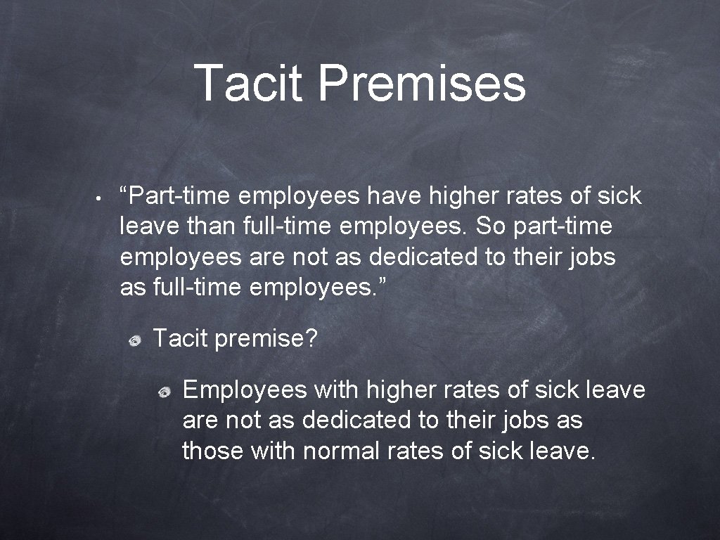 Tacit Premises • “Part-time employees have higher rates of sick leave than full-time employees.