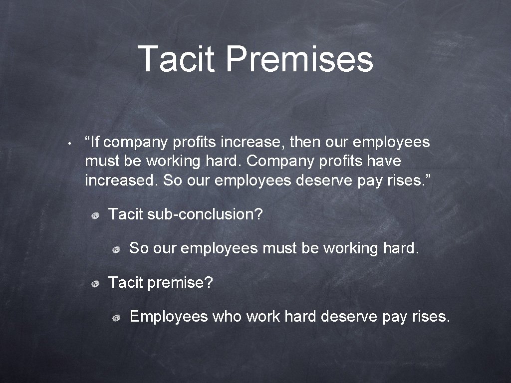 Tacit Premises • “If company profits increase, then our employees must be working hard.