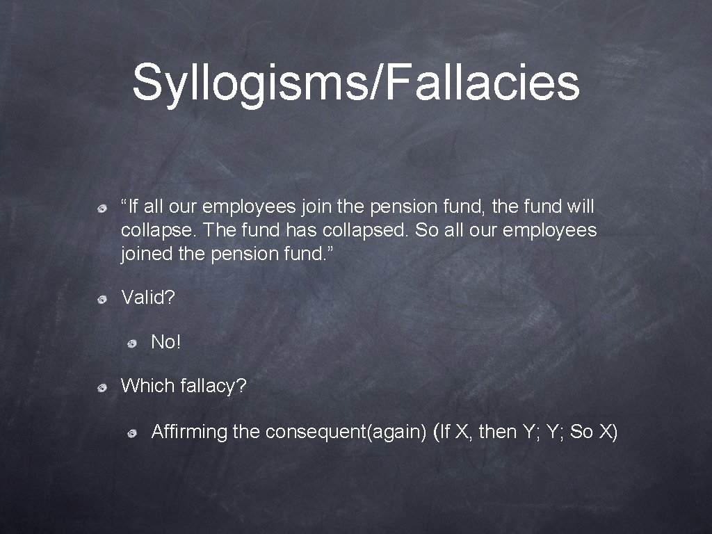 Syllogisms/Fallacies “If all our employees join the pension fund, the fund will collapse. The