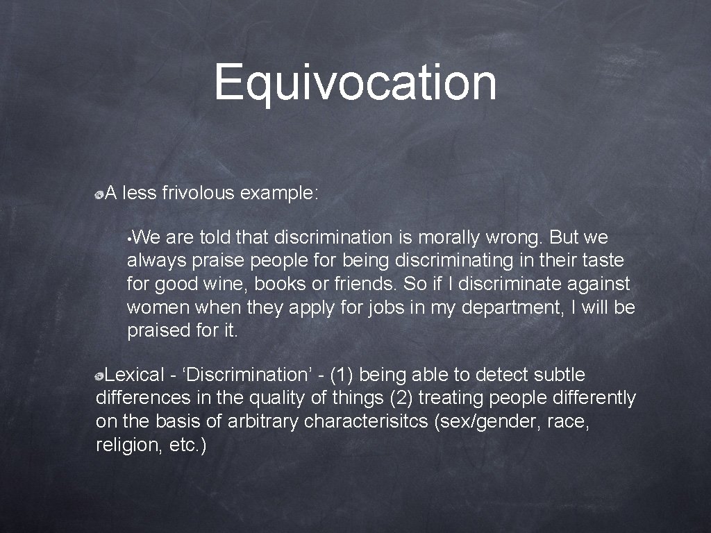Equivocation A less frivolous example: • We are told that discrimination is morally wrong.