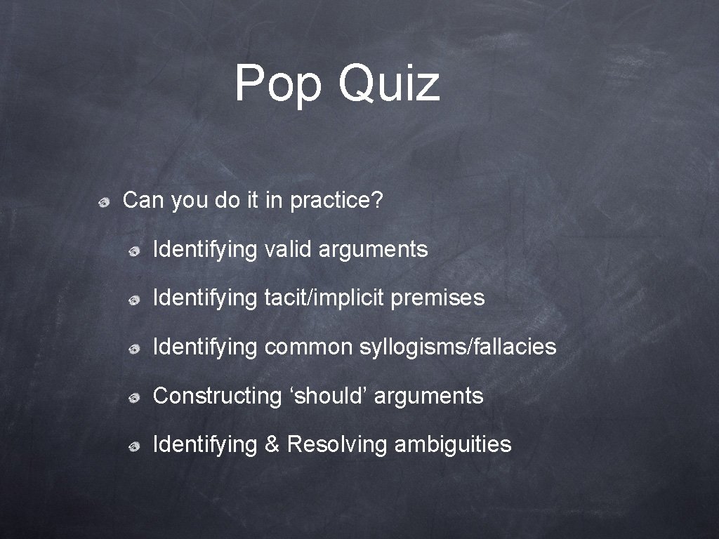 Pop Quiz Can you do it in practice? Identifying valid arguments Identifying tacit/implicit premises