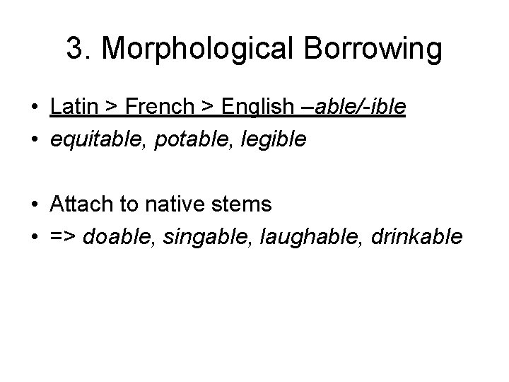 3. Morphological Borrowing • Latin > French > English –able/-ible • equitable, potable, legible