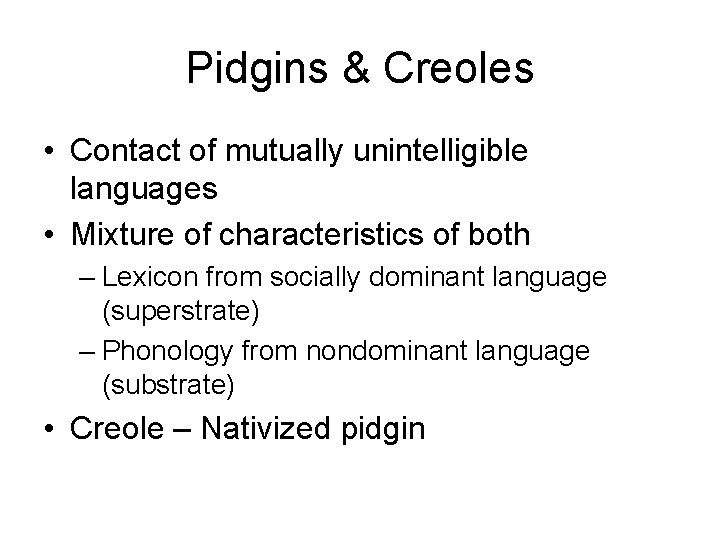 Pidgins & Creoles • Contact of mutually unintelligible languages • Mixture of characteristics of