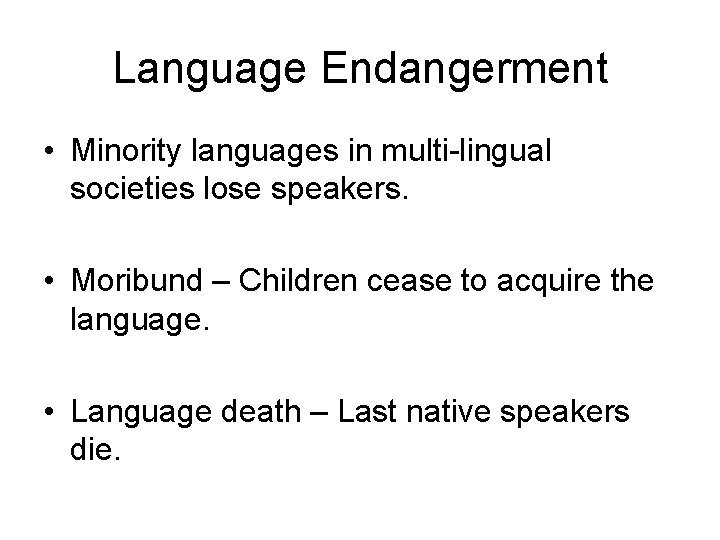 Language Endangerment • Minority languages in multi-lingual societies lose speakers. • Moribund – Children