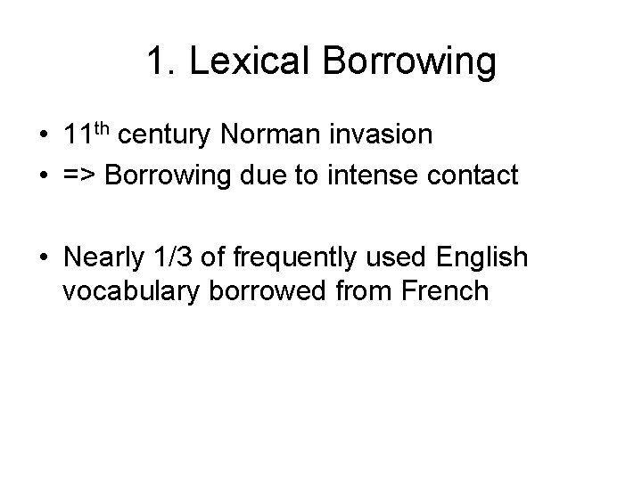 1. Lexical Borrowing • 11 th century Norman invasion • => Borrowing due to