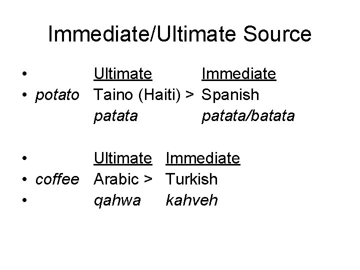 Immediate/Ultimate Source • Ultimate Immediate • potato Taino (Haiti) > Spanish patata/batata • Ultimate