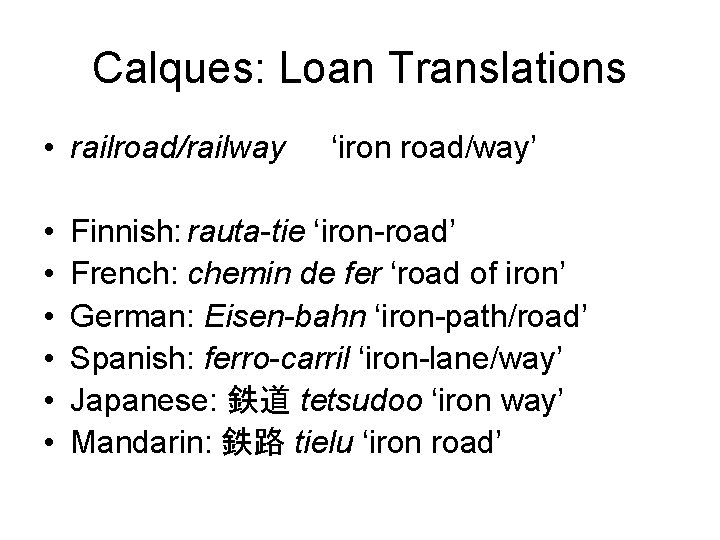 Calques: Loan Translations • railroad/railway • • • ‘iron road/way’ Finnish: rauta-tie ‘iron-road’ French: