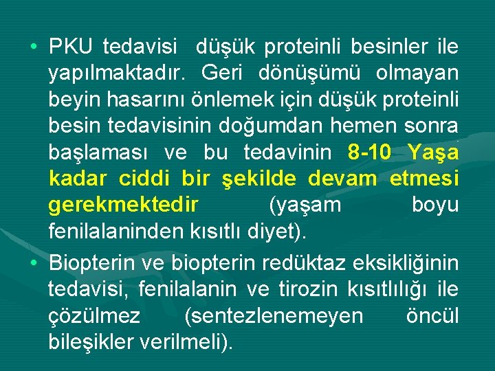  • PKU tedavisi düşük proteinli besinler ile yapılmaktadır. Geri dönüşümü olmayan beyin hasarını