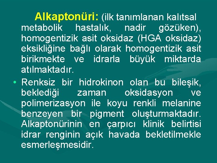 Alkaptonüri: (ilk tanımlanan kalıtsal metabolik hastalık, nadir gözüken), homogentizik asit oksidaz (HGA oksidaz) eksikliğine