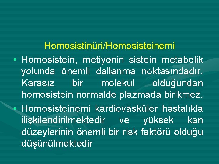 Homosistinüri/Homosisteinemi • Homosistein, metiyonin sistein metabolik yolunda önemli dallanma noktasındadır. Karasız bir molekül olduğundan