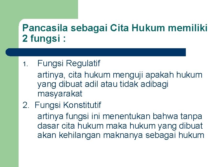 Pancasila sebagai Cita Hukum memiliki 2 fungsi : Fungsi Regulatif artinya, cita hukum menguji