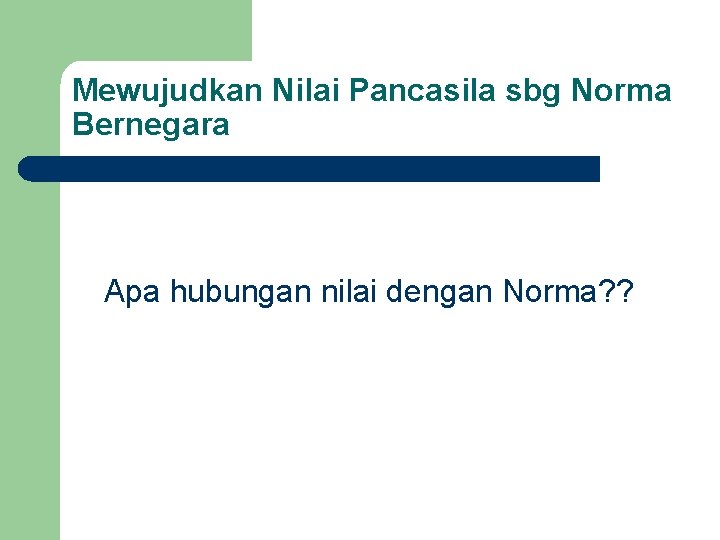 Mewujudkan Nilai Pancasila sbg Norma Bernegara Apa hubungan nilai dengan Norma? ? 