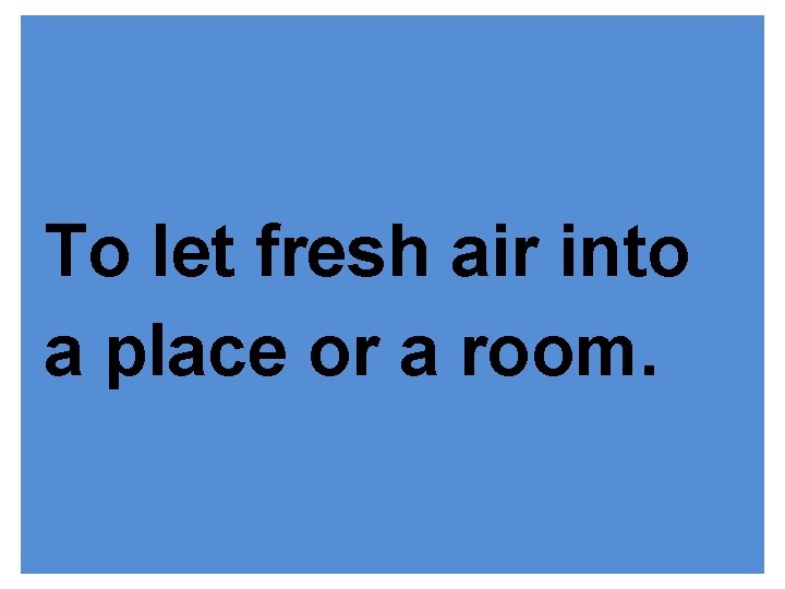 To let fresh air into a place or a room. 