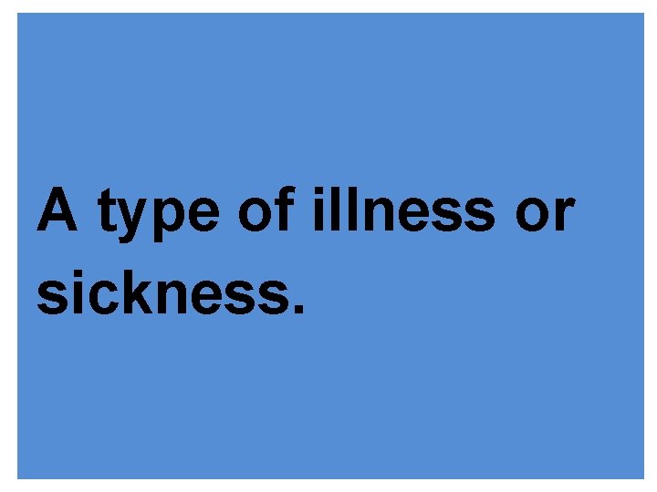 A type of illness or sickness. 