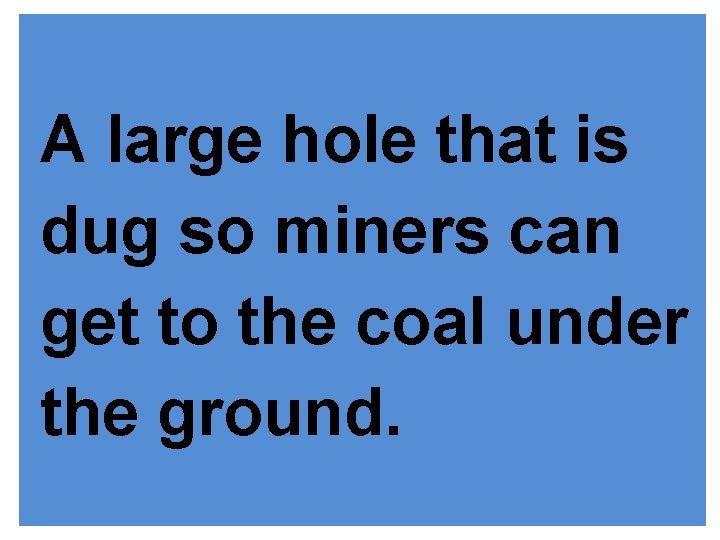 A large hole that is dug so miners can get to the coal under