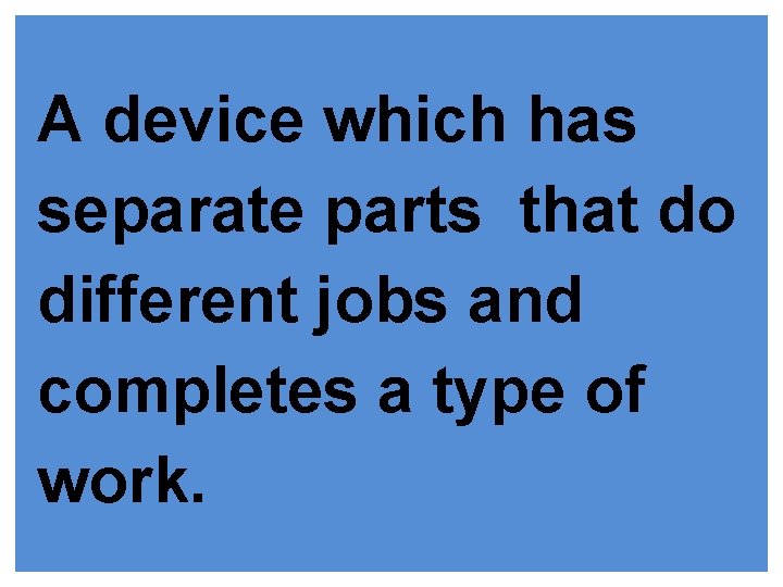 A device which has separate parts that do different jobs and completes a type