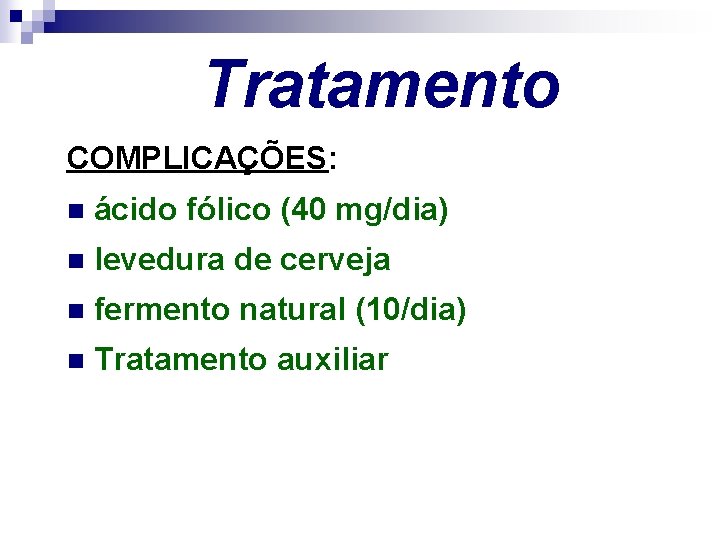 Tratamento COMPLICAÇÕES: n ácido fólico (40 mg/dia) n levedura de cerveja n fermento natural