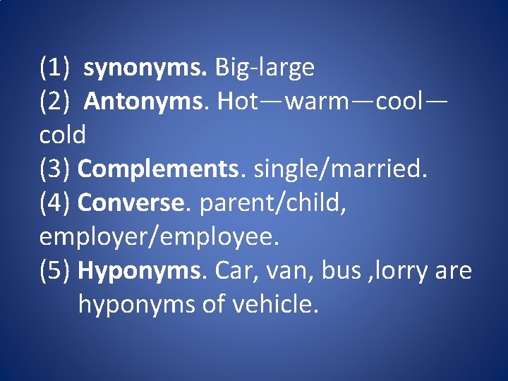 (1) synonyms. Big-large (2) Antonyms. Hot—warm—cool— cold (3) Complements. single/married. (4) Converse. parent/child, employer/employee.