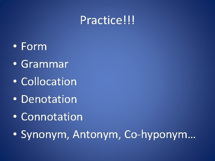 Practice!!! • • • Form Grammar Collocation Denotation Connotation Synonym, Antonym, Co-hyponym… 