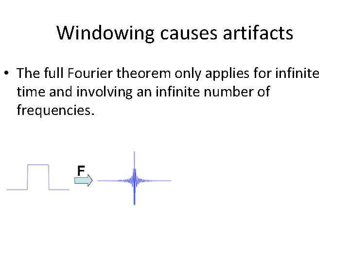 Windowing causes artifacts • The full Fourier theorem only applies for infinite time and