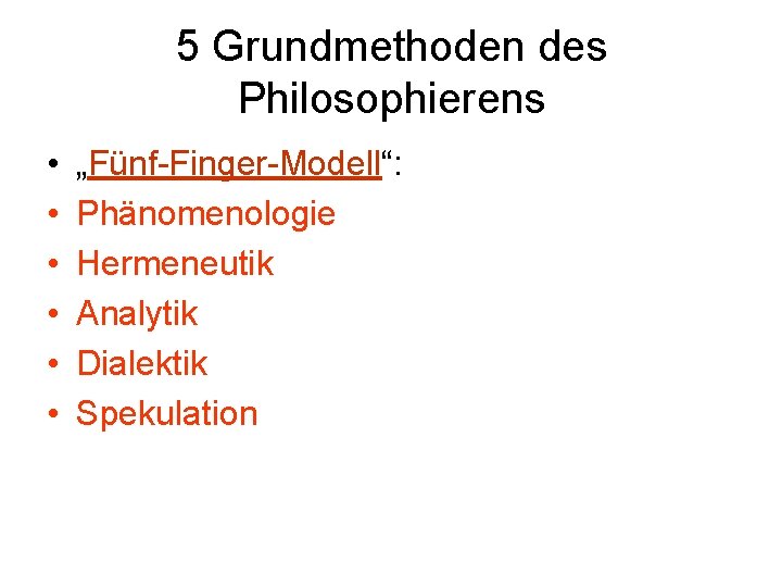 5 Grundmethoden des Philosophierens • • • „Fünf-Finger-Modell“: Phänomenologie Hermeneutik Analytik Dialektik Spekulation 