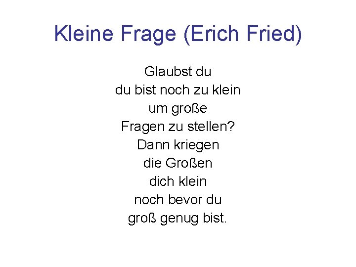 Kleine Frage (Erich Fried) Glaubst du du bist noch zu klein um große Fragen