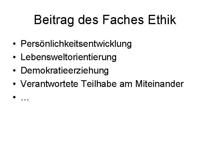 Beitrag des Faches Ethik • • • Persönlichkeitsentwicklung Lebensweltorientierung Demokratieerziehung Verantwortete Teilhabe am Miteinander