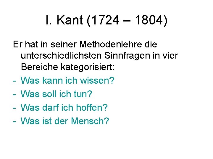 I. Kant (1724 – 1804) Er hat in seiner Methodenlehre die unterschiedlichsten Sinnfragen in