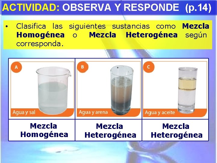 ACTIVIDAD: OBSERVA Y RESPONDE (p. 14) • Clasifica las siguientes sustancias como Mezcla Homogénea