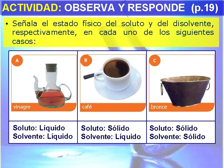 ACTIVIDAD: OBSERVA Y RESPONDE (p. 19) • Señala el estado físico del soluto y