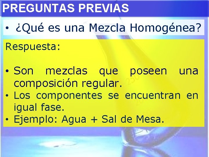 PREGUNTAS PREVIAS • ¿Qué es una Mezcla Homogénea? Respuesta: • Son mezclas que poseen