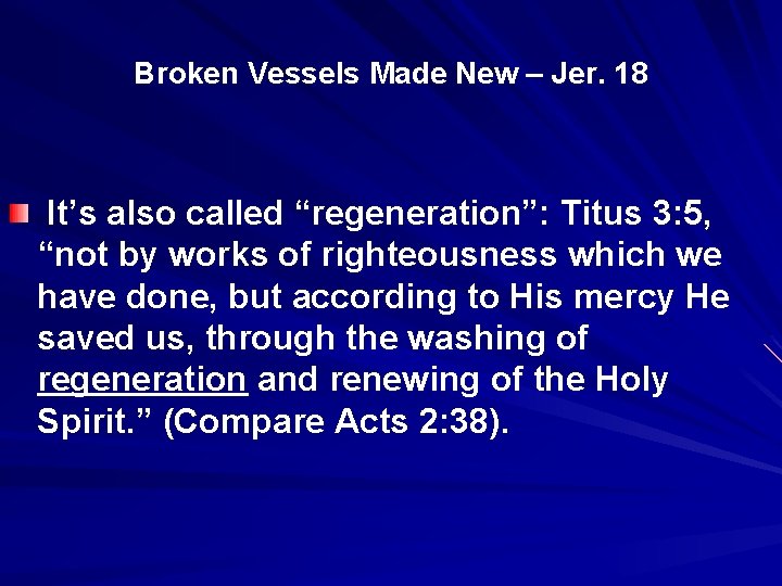 Broken Vessels Made New – Jer. 18 It’s also called “regeneration”: Titus 3: 5,