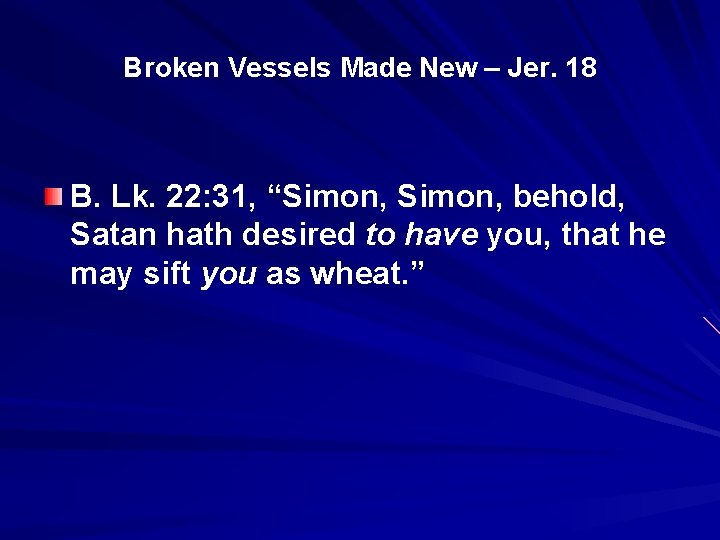 Broken Vessels Made New – Jer. 18 B. Lk. 22: 31, “Simon, behold, “