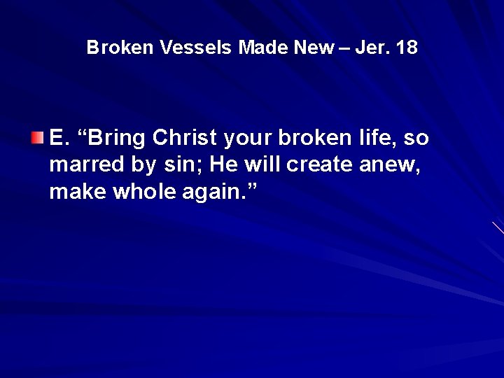 Broken Vessels Made New – Jer. 18 E. “Bring Christ your broken life, so