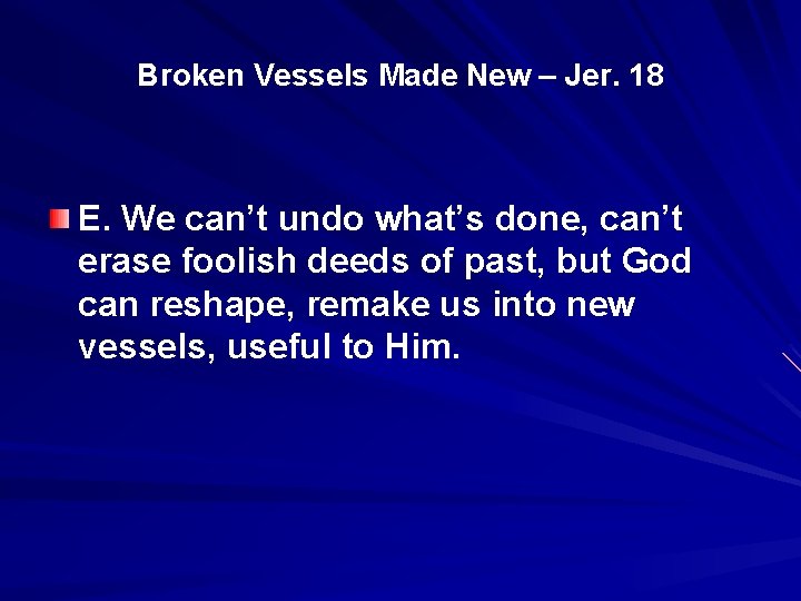 Broken Vessels Made New – Jer. 18 E. We can’t undo what’s done, can’t