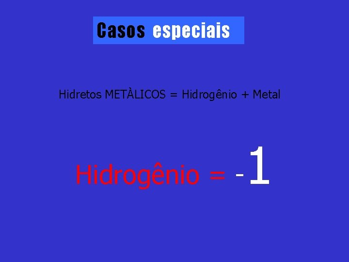 Casos especiais Hidretos METÀLICOS = Hidrogênio + Metal Hidrogênio = - 1 